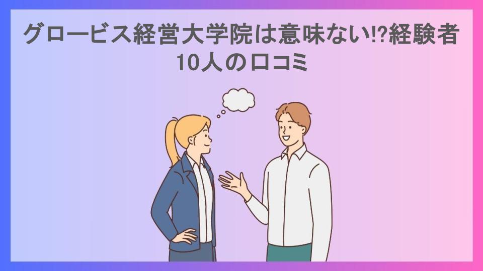 グロービス経営大学院は意味ない!?経験者10人の口コミ